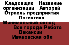 Кладовщик › Название организации ­ Авторай › Отрасль предприятия ­ Логистика › Минимальный оклад ­ 30 000 - Все города Работа » Вакансии   . Ивановская обл.